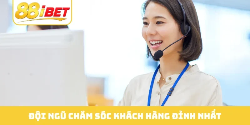 Đội ngũ chăm sóc khách hàng đỉnh nhất